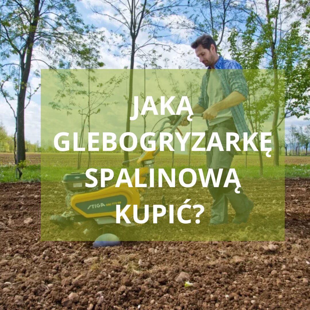 Jaką glebogryzarkę spalinową kupić, aby praca była efektywna i szybka? Praktyczny przewodnik